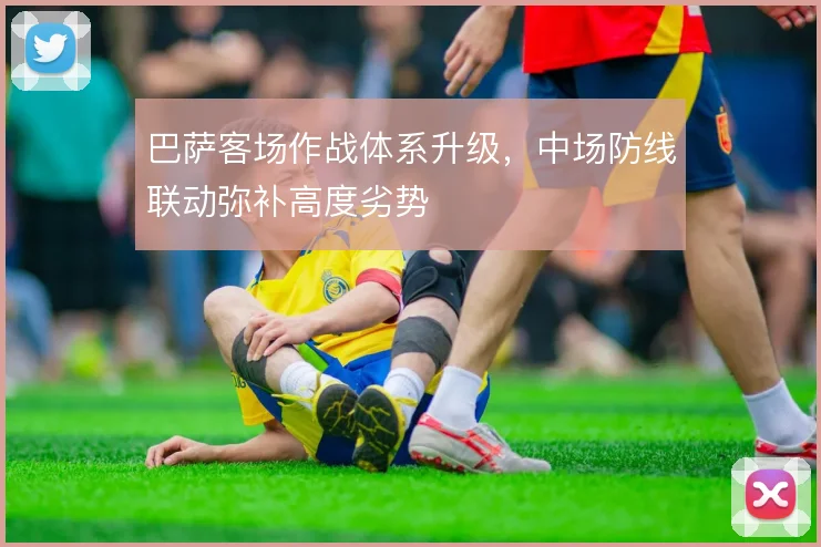 巴萨客场作战体系升级,中场防线联动弥补高度劣势