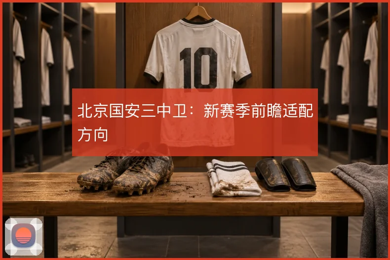 北京国安三中卫：新赛季前瞻适配方向