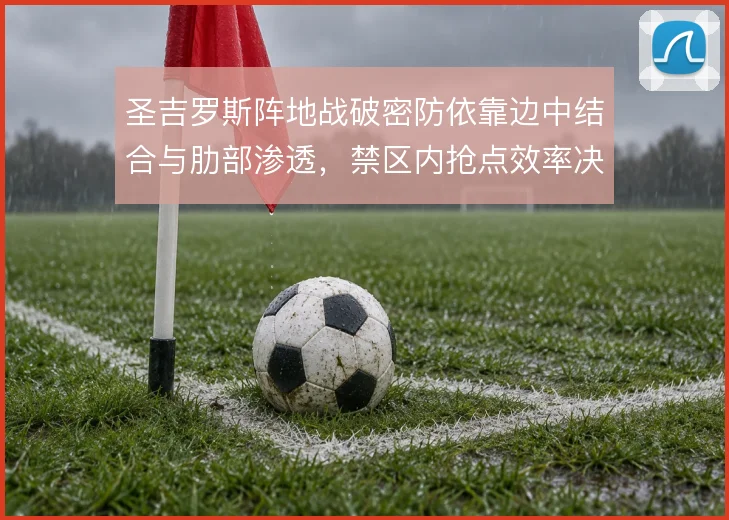 圣吉罗斯阵地战破密防依靠边中结合与肋部渗透，禁区内抢点效率决定成败