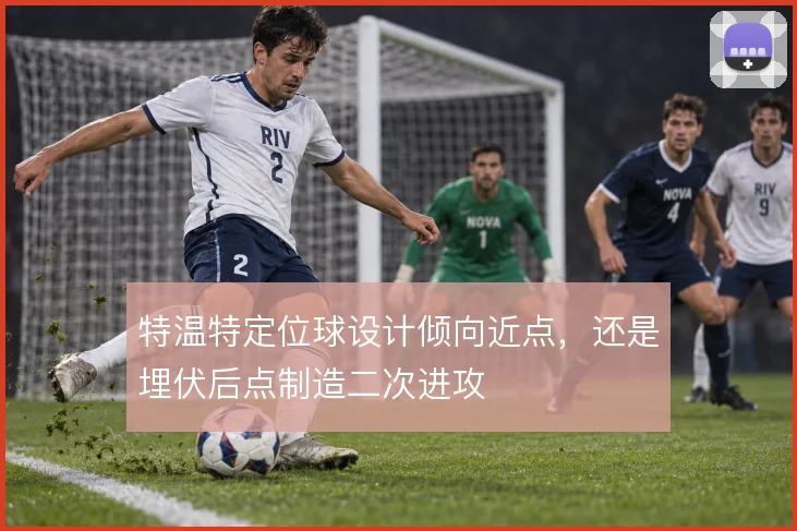 特温特定位球设计倾向近点,还是埋伏后点制造二次进攻