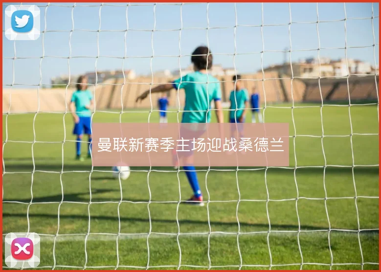 曼联新赛季主场迎战桑德兰