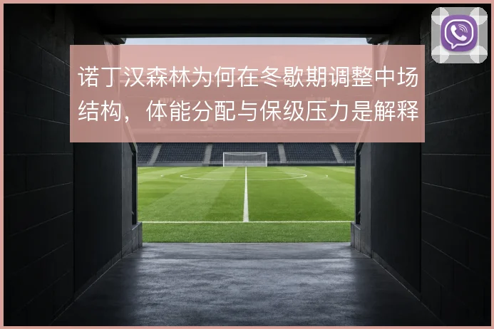 诺丁汉森林为何在冬歇期调整中场结构,体能分配与保级压力是解释方向