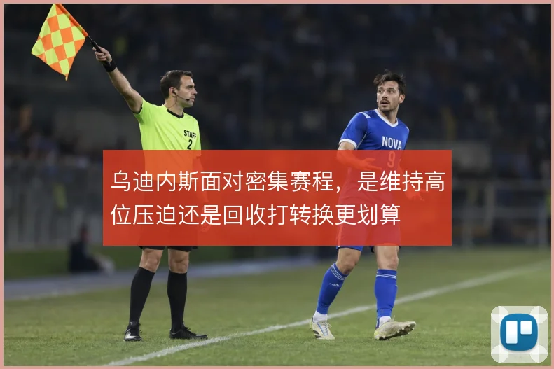 乌迪内斯面对密集赛程,是维持高位压迫还是回收打转换更划算