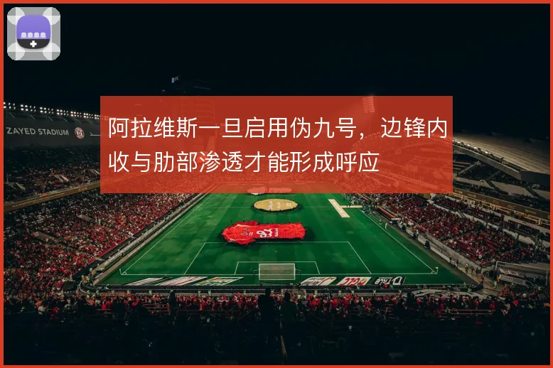 阿拉维斯一旦启用伪九号,边锋内收与肋部渗透才能形成呼应