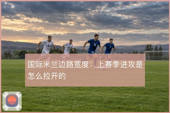 国际米兰边路宽度：上赛季进攻是怎么拉开的