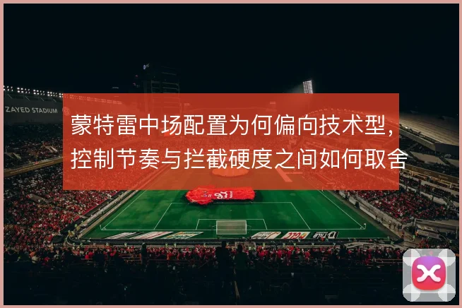 蒙特雷中场配置为何偏向技术型，控制节奏与拦截硬度之间如何取舍
