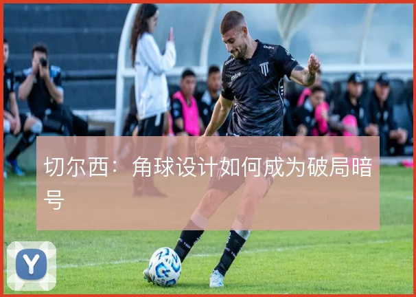 切尔西：角球设计如何成为破局暗号