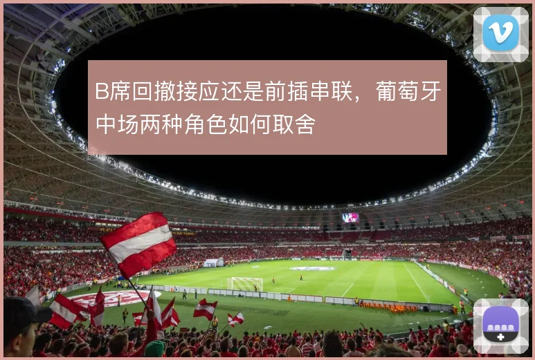 B席回撤接应还是前插串联，葡萄牙中场两种角色如何取舍