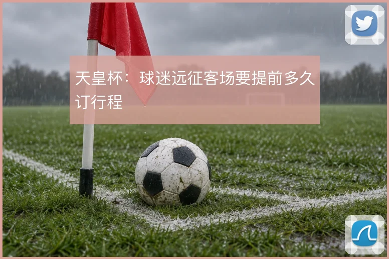天皇杯:球迷远征客场要提前多久订行程