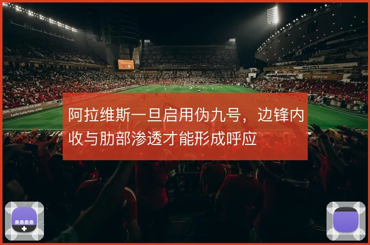 阿拉维斯一旦启用伪九号,边锋内收与肋部渗透才能形成呼应