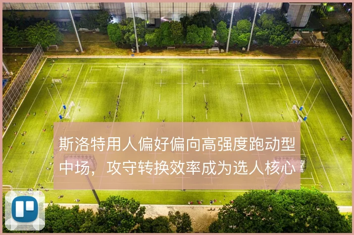 斯洛特用人偏好偏向高强度跑动型中场，攻守转换效率成为选人核心标准